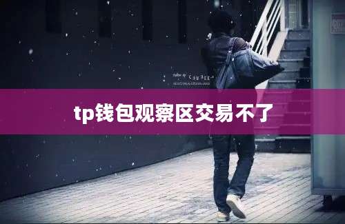 tp钱包观察区交易不了