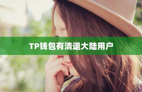TP钱包有清退大陆用户