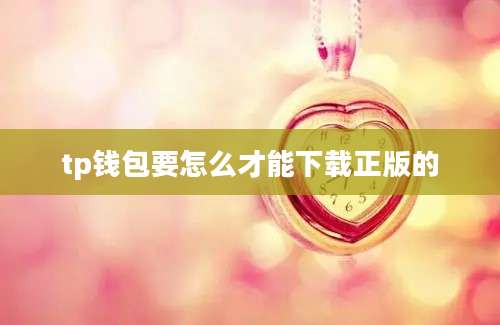 tp钱包要怎么才能下载正版的