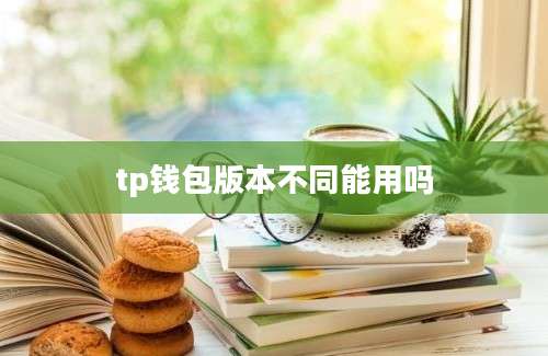 tp钱包版本不同能用吗