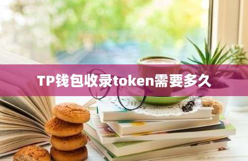 TP钱包收录token需要多久