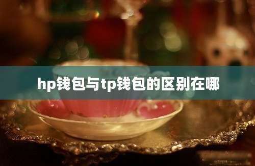 hp钱包与tp钱包的区别在哪
