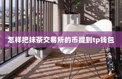 怎样把抹茶交易所的币提到tp钱包