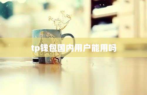 tp钱包国内用户能用吗
