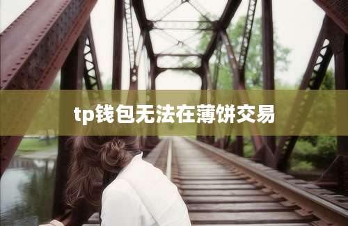 tp钱包无法在薄饼交易