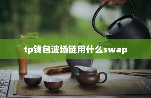 tp钱包波场链用什么swap