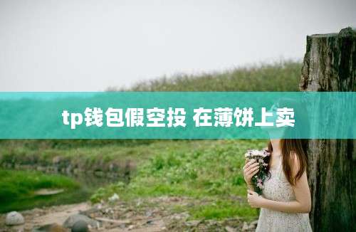 tp钱包假空投 在薄饼上卖