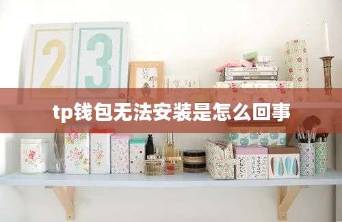 tp钱包无法安装是怎么回事