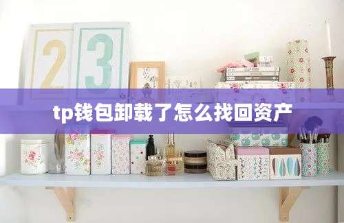 tp钱包卸载了怎么找回资产