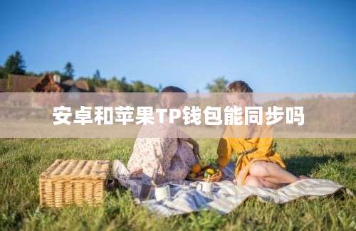 安卓和苹果TP钱包能同步吗