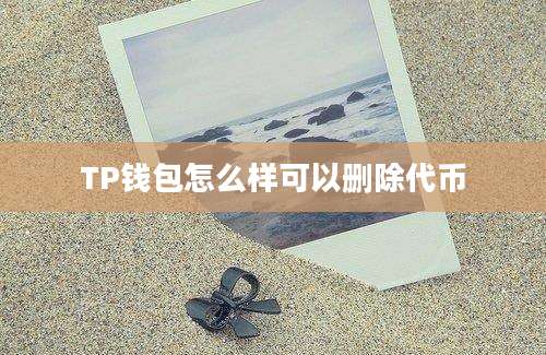 TP钱包怎么样可以删除代币