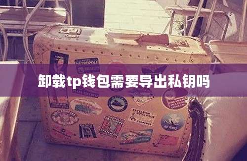 卸载tp钱包需要导出私钥吗