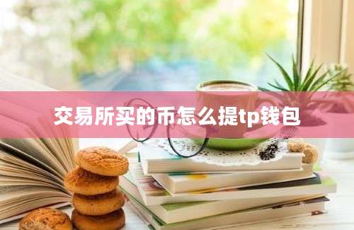 交易所买的币怎么提tp钱包