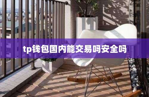 tp钱包国内能交易吗安全吗