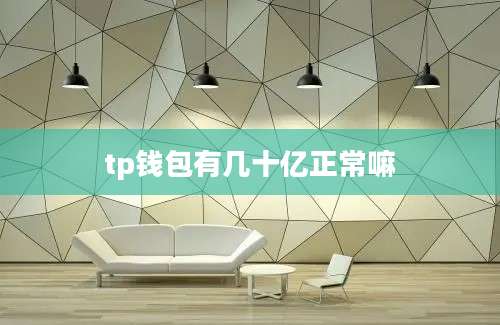 tp钱包有几十亿正常嘛