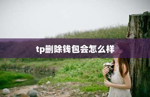 tp删除钱包会怎么样