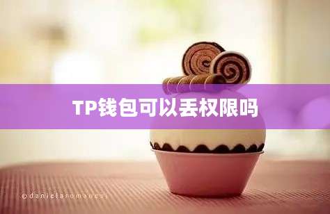 TP钱包可以丢权限吗