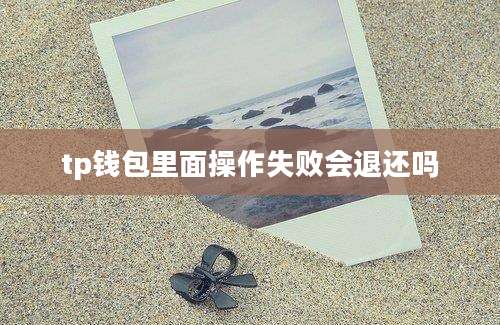 tp钱包里面操作失败会退还吗