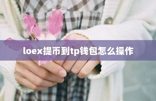 loex提币到tp钱包怎么操作