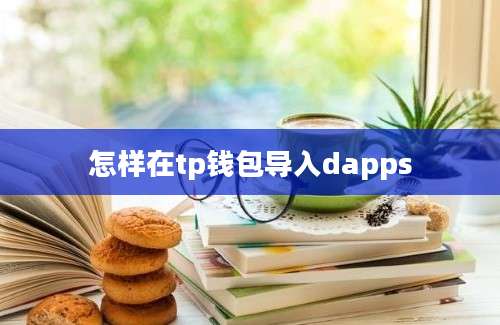怎样在tp钱包导入dapps