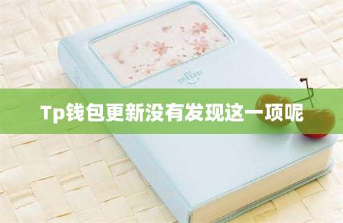Tp钱包更新没有发现这一项呢