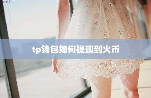 tp钱包如何提现到火币