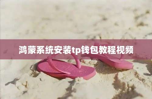 鸿蒙系统安装tp钱包教程视频