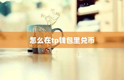 怎么在tp钱包里兑币