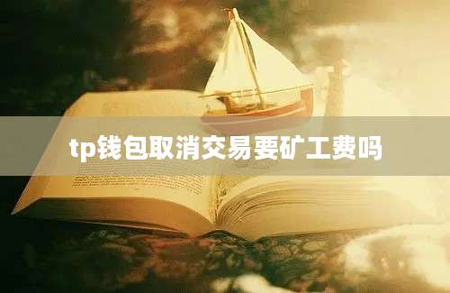 tp钱包取消交易要矿工费吗