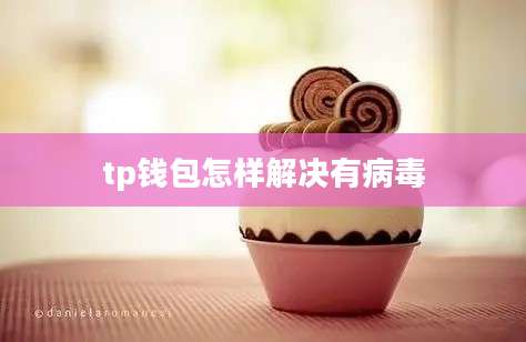 tp钱包怎样解决有病毒