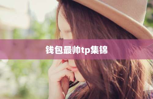 钱包最帅tp集锦