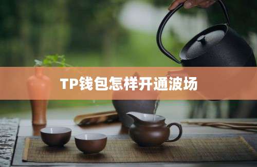 TP钱包怎样开通波场