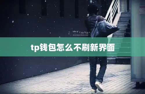 tp钱包怎么不刷新界面