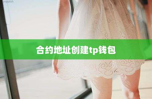 合约地址创建tp钱包