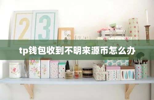 tp钱包收到不明来源币怎么办