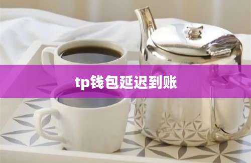 tp钱包延迟到账