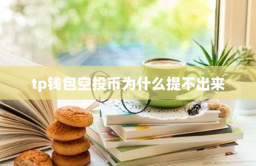 tp钱包空投币为什么提不出来