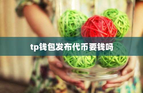 tp钱包发布代币要钱吗