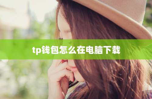 tp钱包怎么在电脑下载