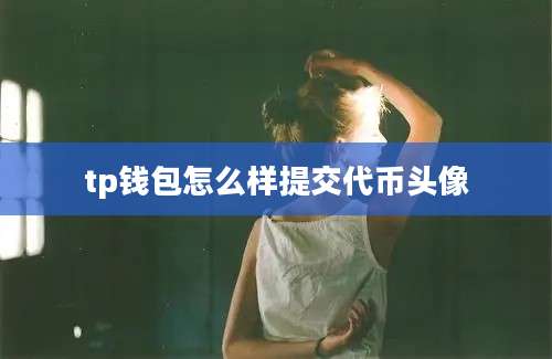 tp钱包怎么样提交代币头像