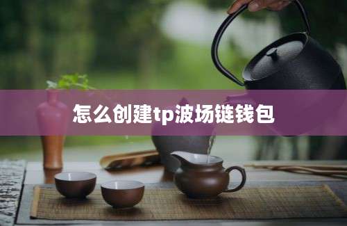 怎么创建tp波场链钱包