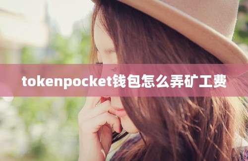 tokenpocket钱包怎么弄矿工费