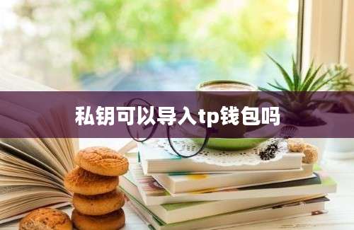 私钥可以导入tp钱包吗