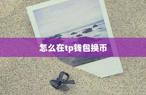 怎么在tp钱包换币