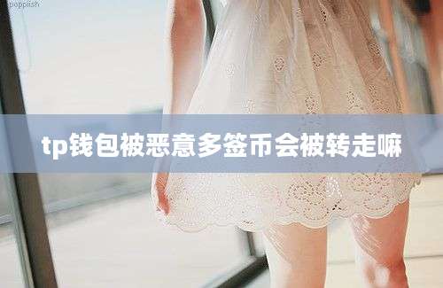 tp钱包被恶意多签币会被转走嘛