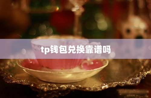 tp钱包兑换靠谱吗