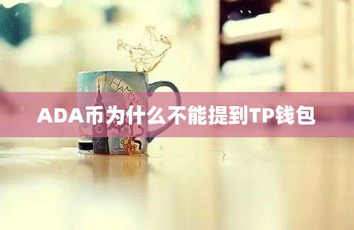 ADA币为什么不能提到TP钱包