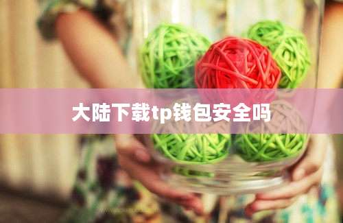 大陆下载tp钱包安全吗