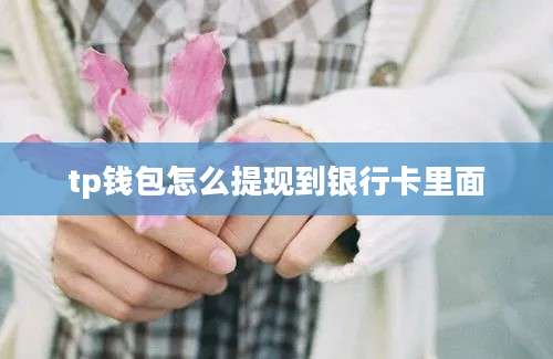 tp钱包怎么提现到银行卡里面