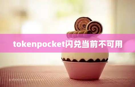 tokenpocket闪兑当前不可用